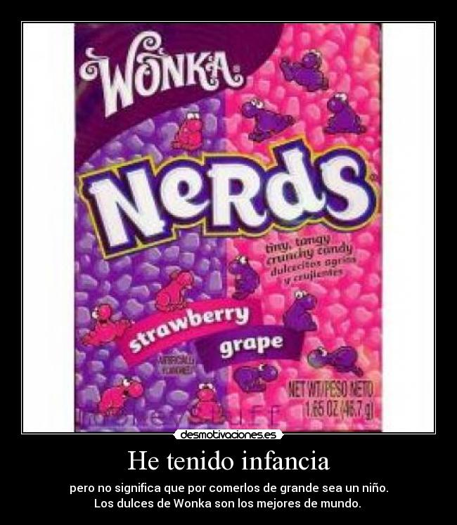 He tenido infancia - pero no significa que por comerlos de grande sea un niño.
Los dulces de Wonka son los mejores de mundo. 
