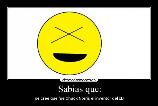 Sabias que: - se cree que fue Chuck Norris el inventor del xD