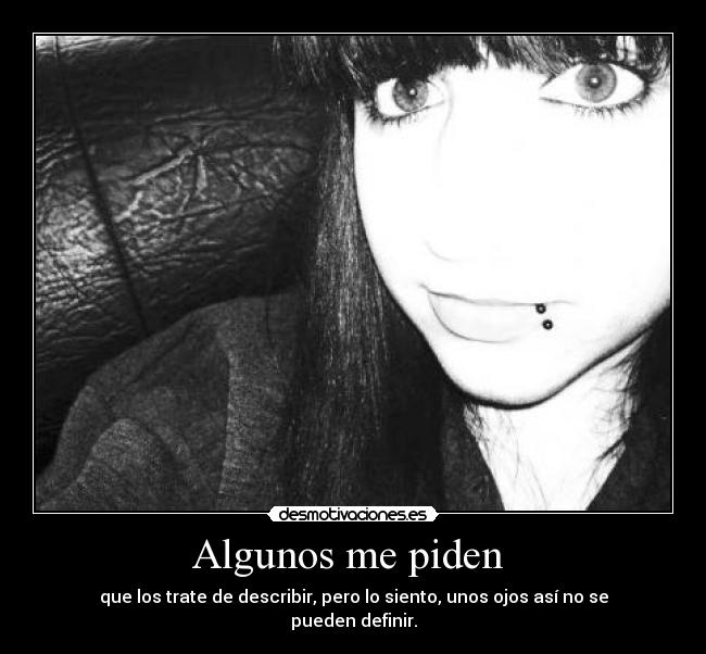 Algunos me piden  - que los trate de describir, pero lo siento, unos ojos así no se pueden definir.