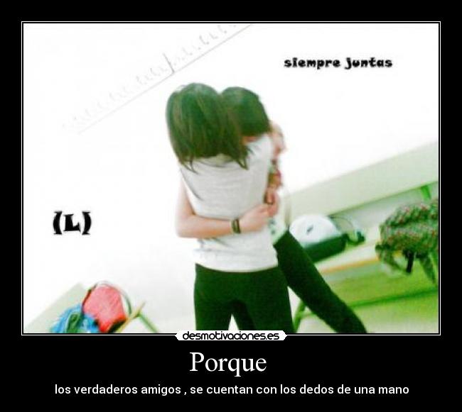 Porque - los verdaderos amigos , se cuentan con los dedos de una mano