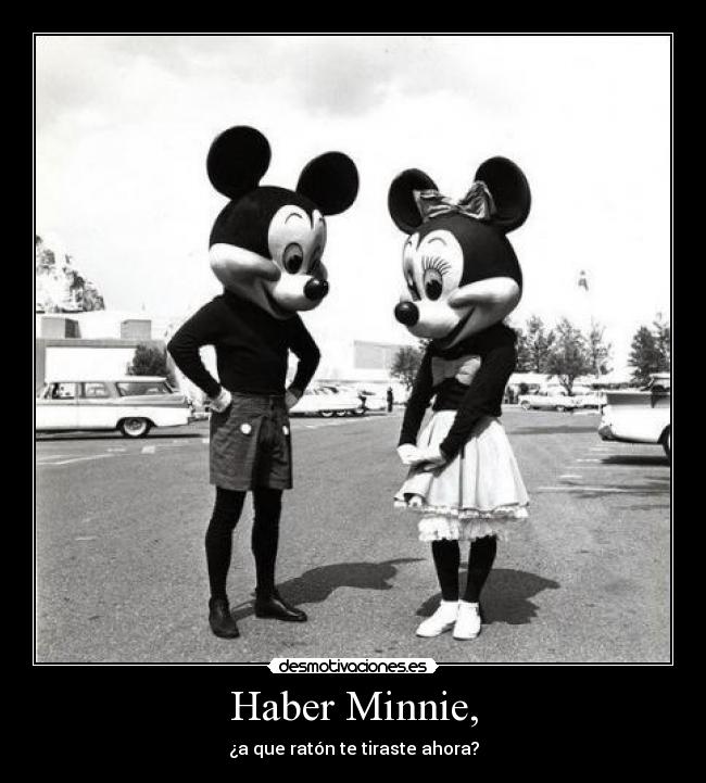 Haber Minnie, - ¿a que ratón te tiraste ahora?