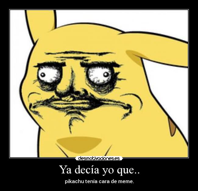 Ya decía yo que.. - pikachu tenía cara de meme.