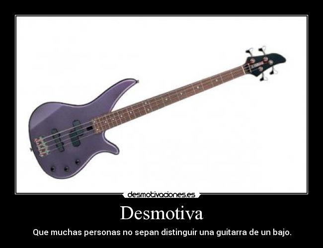 Desmotiva - Que muchas personas no sepan distinguir una guitarra de un bajo.