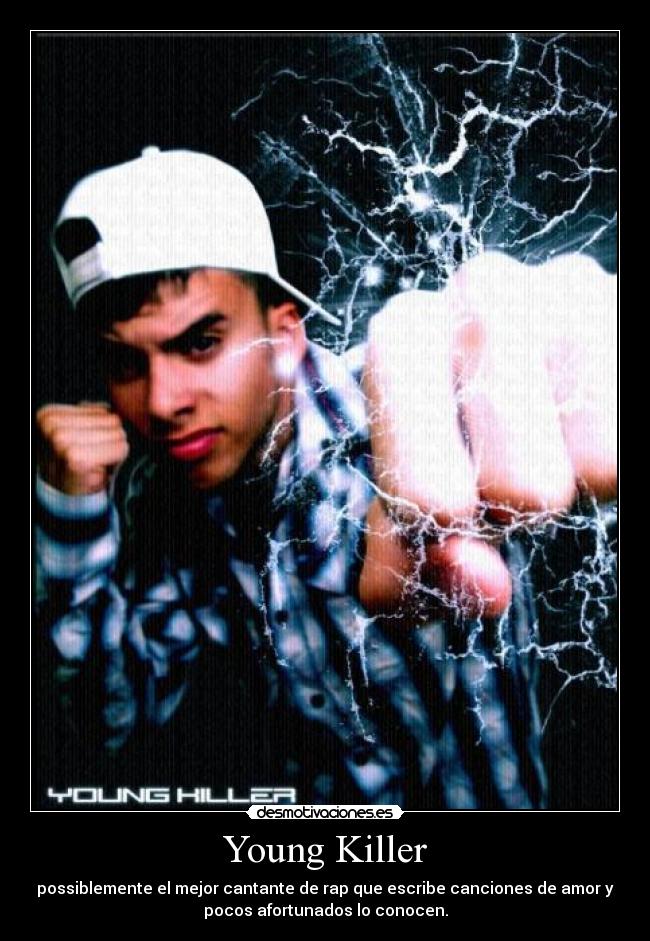 Young Killer - possiblemente el mejor cantante de rap que escribe canciones de amor y
pocos afortunados lo conocen.