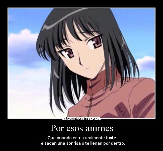 Por esos animes - Que cuando estas realmente triste
Te sacan una sonrisa o te llenan por dentro.