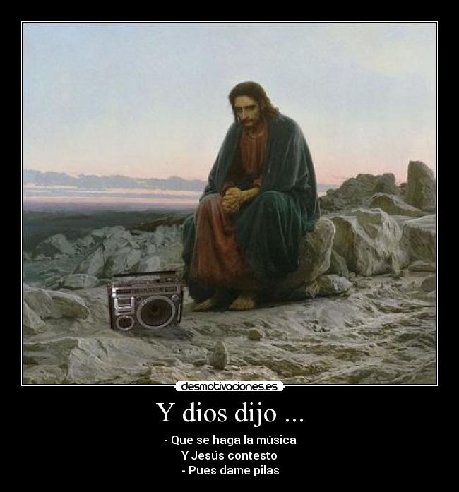 Y dios dijo ... - - Que se haga la música
Y Jesús contesto
- Pues dame pilas