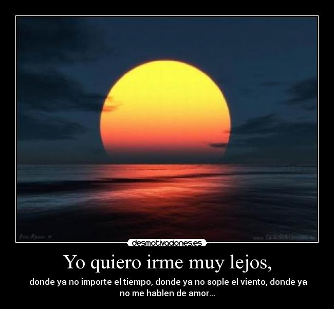 Yo quiero irme muy lejos, -