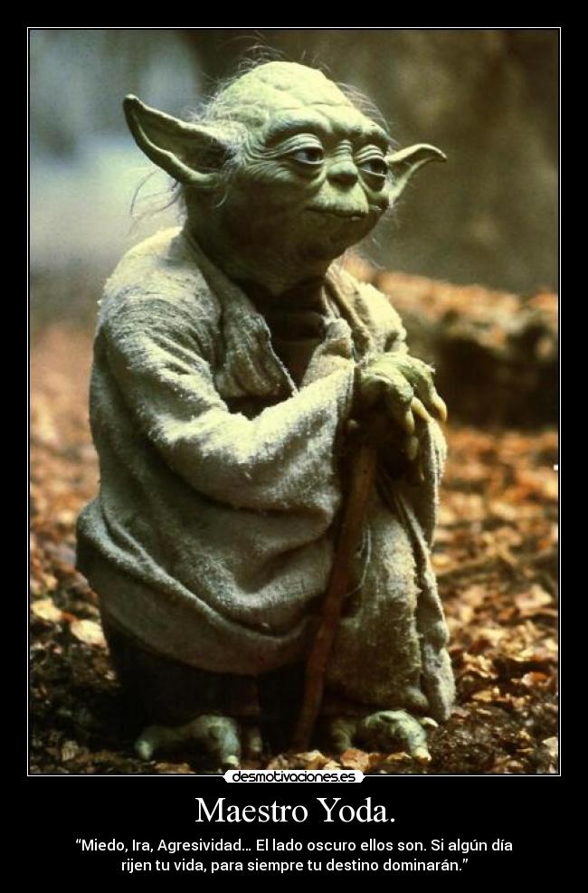 Maestro Yoda. - “Miedo, Ira, Agresividad… El lado oscuro ellos son. Si algún día
rijen tu vida, para siempre tu destino dominarán.”