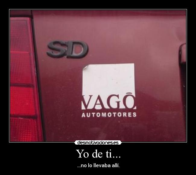 Yo de ti... - ...no lo llevaba allí.