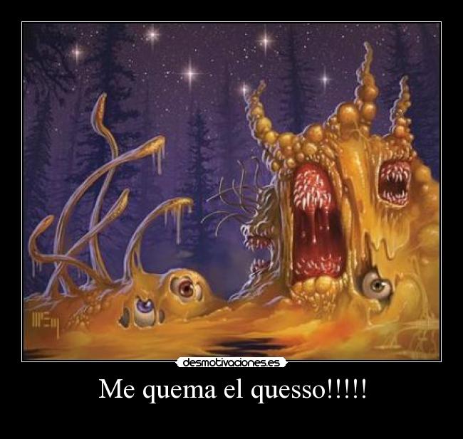 Me quema el quesso!!!!! -