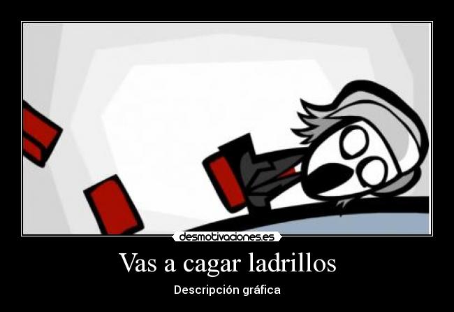 Vas a cagar ladrillos -