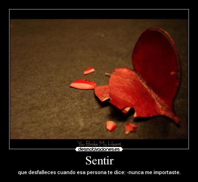 Sentir - que desfalleces cuando esa persona te dice: -nunca me importaste.