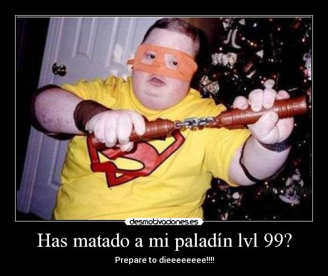 Has matado a mi paladín lvl 99? - Prepare to dieeeeeeee!!!!