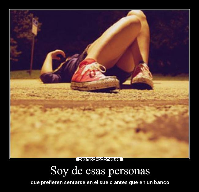 Soy de esas personas - que prefieren sentarse en el suelo antes que en un banco