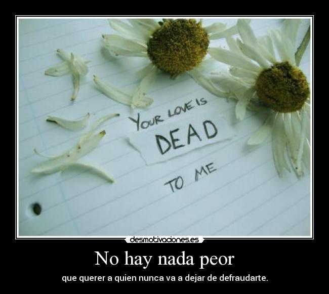 No hay nada peor - que querer a quien nunca va a dejar de defraudarte.