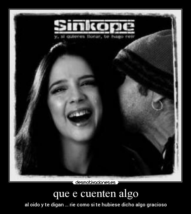 que e cuenten algo - al oido y te digan ... rie como si te hubiese dicho algo gracioso