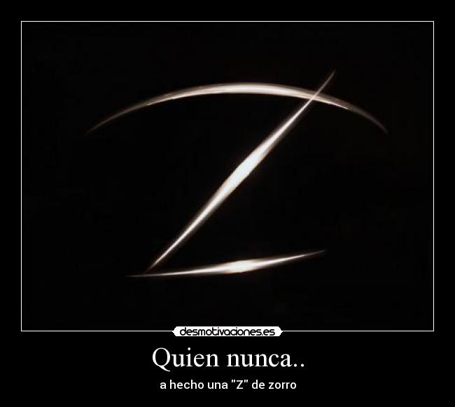Quien nunca.. - a hecho una Z de zorro