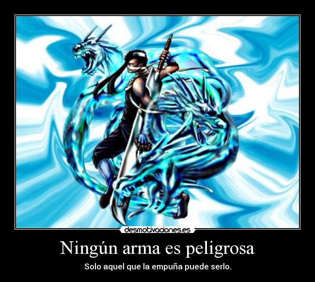 Ningún arma es peligrosa - Solo aquel que la empuña puede serlo.