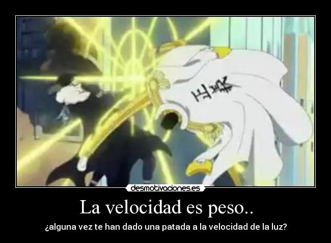 La velocidad es peso.. - ¿alguna vez te han dado una patada a la velocidad de la luz?