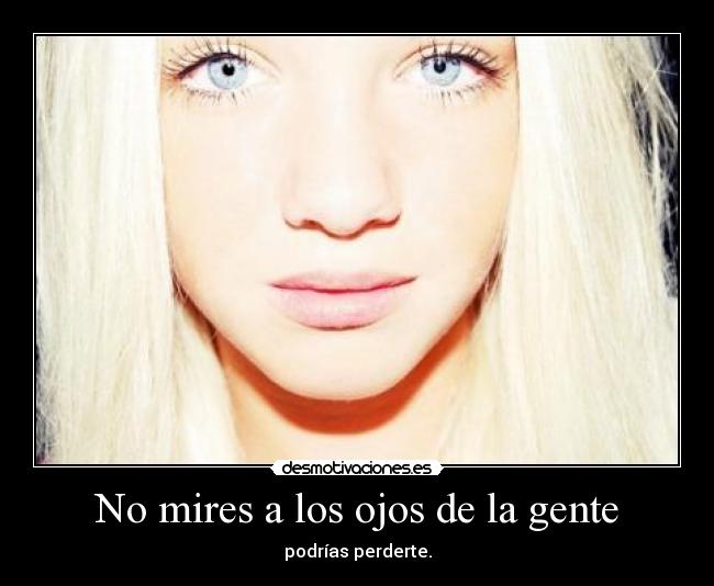 No mires a los ojos de la gente - podrías perderte.