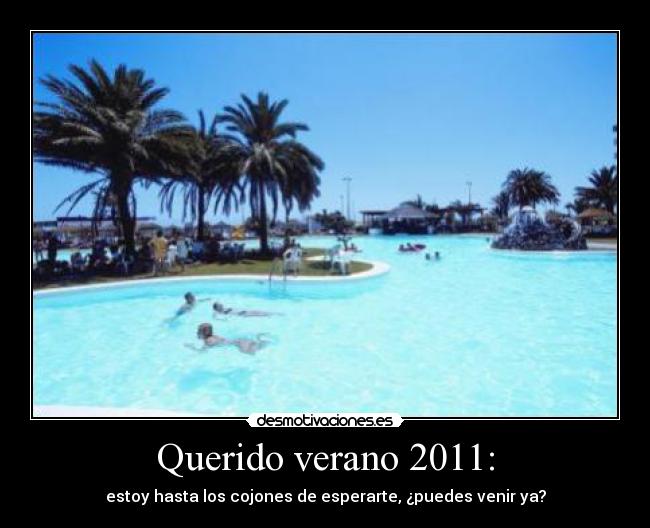 Querido verano 2011: - estoy hasta los cojones de esperarte, ¿puedes venir ya?