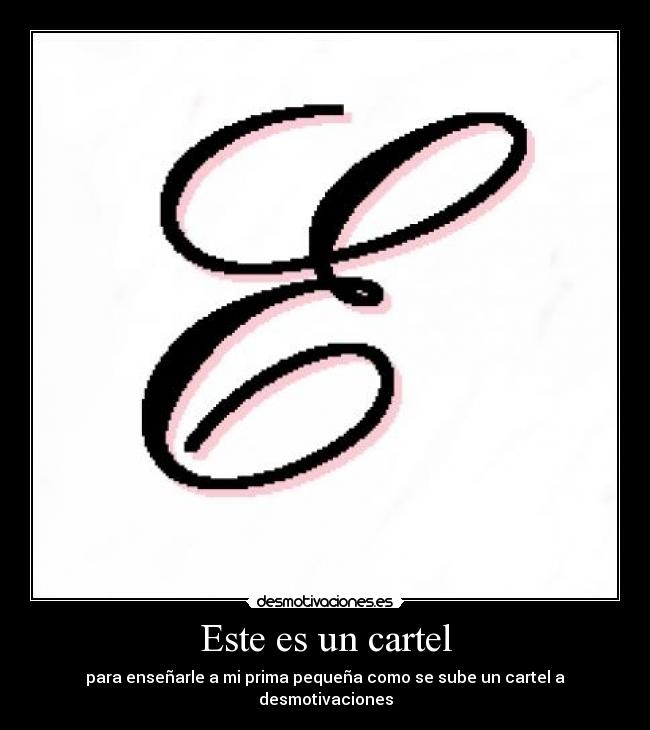 Este es un cartel - para enseñarle a mi prima pequeña como se sube un cartel a desmotivaciones
