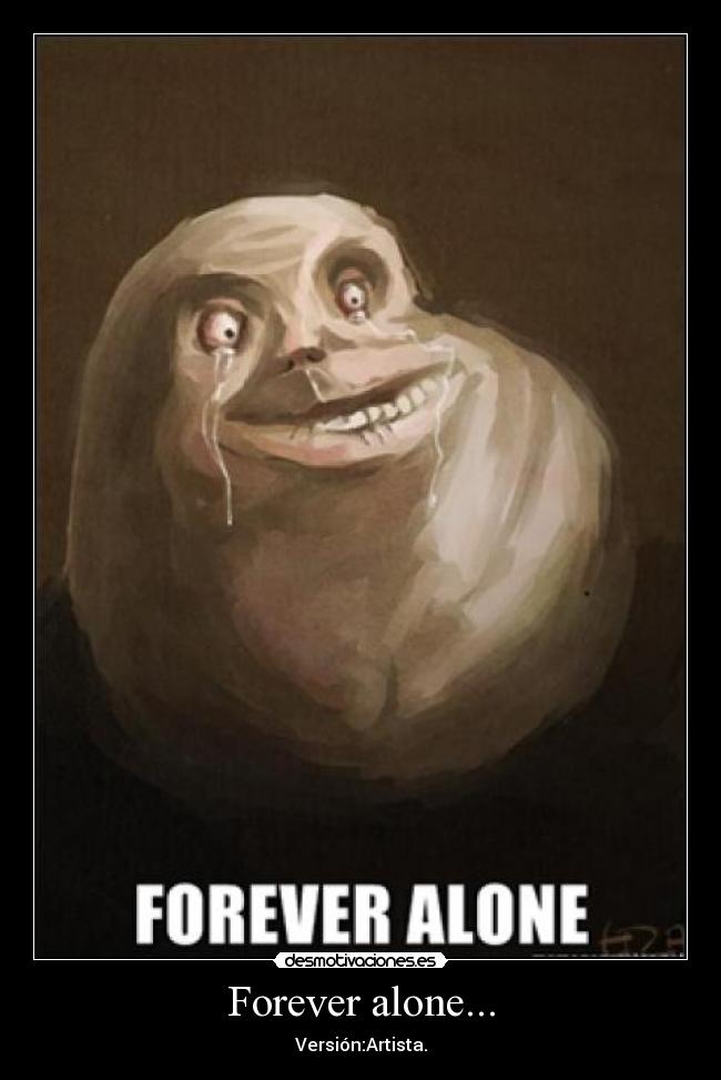 Forever alone... -