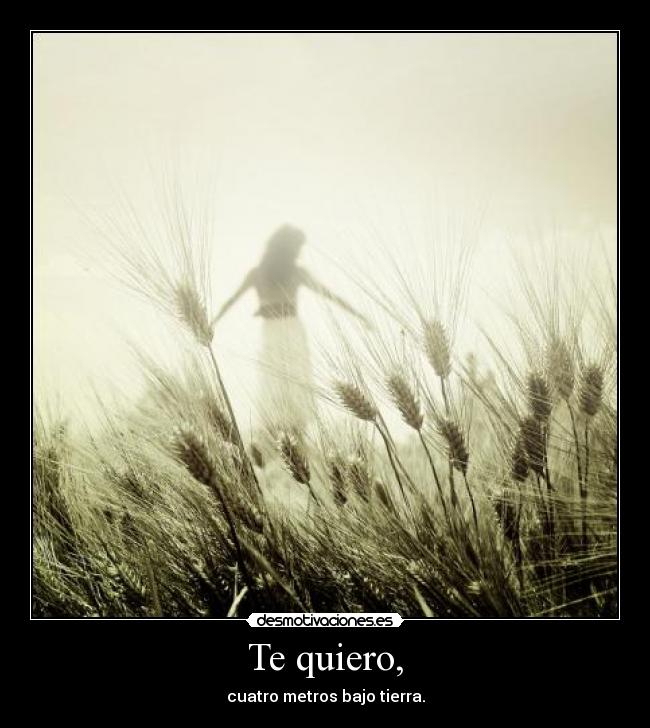 Te quiero, - cuatro metros bajo tierra.