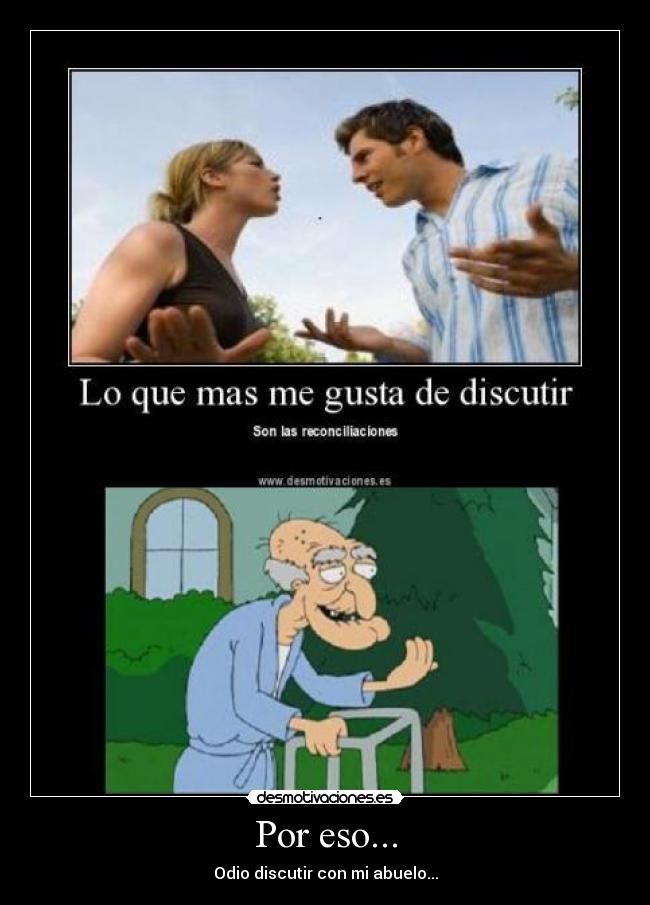 Por eso... - Odio discutir con mi abuelo...