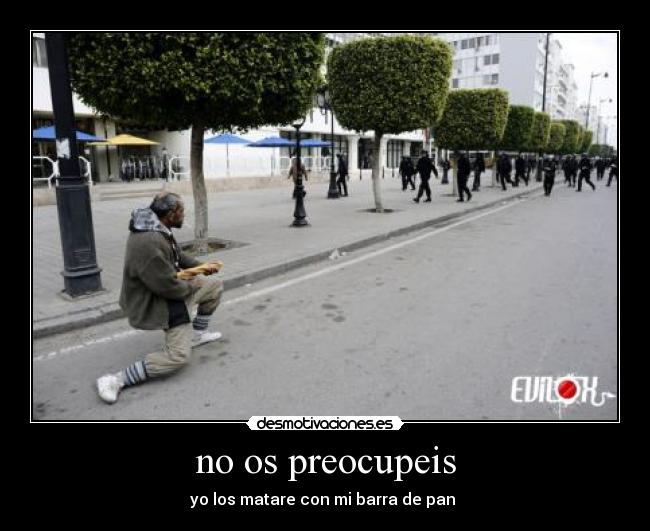 no os preocupeis - yo los matare con mi barra de pan 