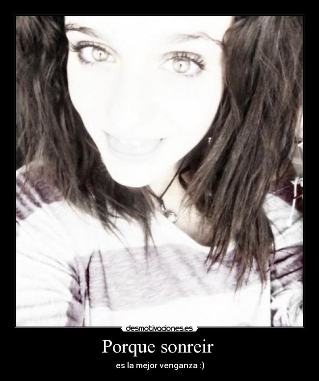 Porque sonreir - es la mejor venganza :)