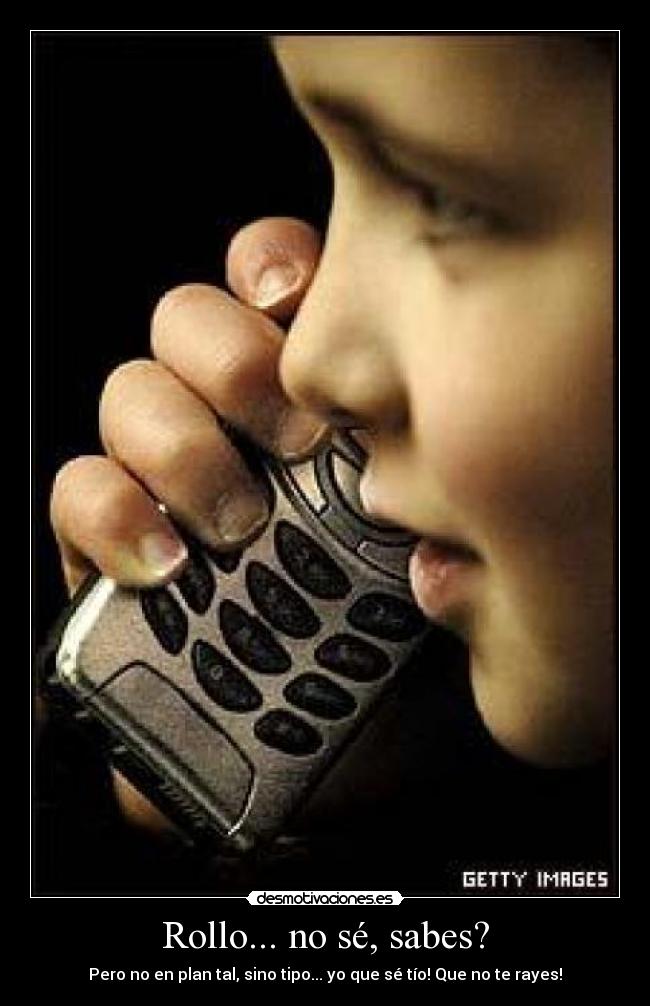 Rollo... no sé, sabes? - Pero no en plan tal, sino tipo... yo que sé tío! Que no te rayes!