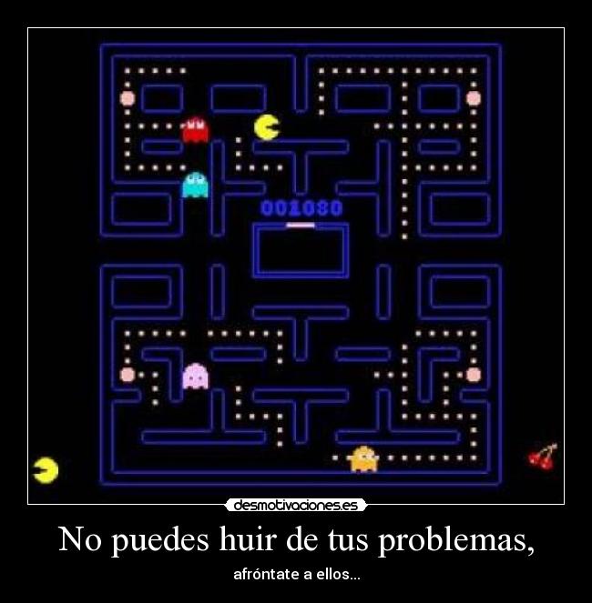 No puedes huir de tus problemas, - afróntate a ellos...