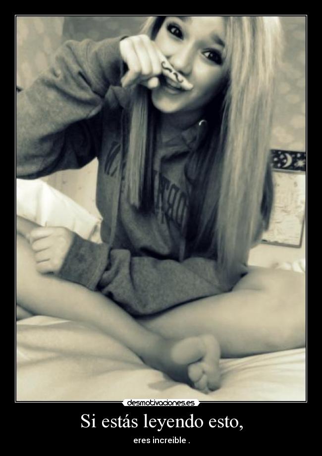 Si estás leyendo esto, - eres increible .