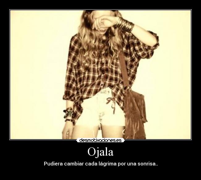 Ojala - Pudiera cambiar cada lágrima por una sonrisa..