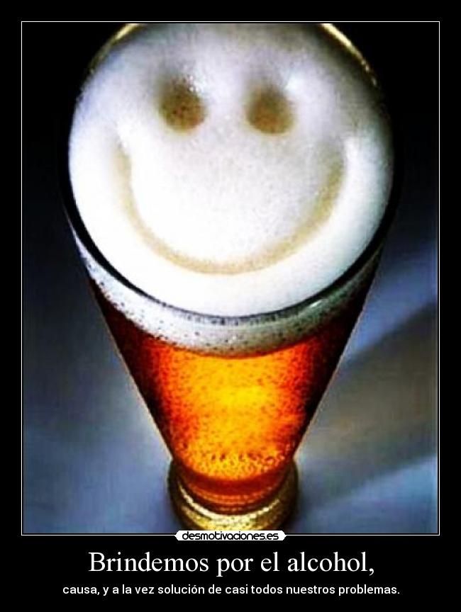 Brindemos por el alcohol, -