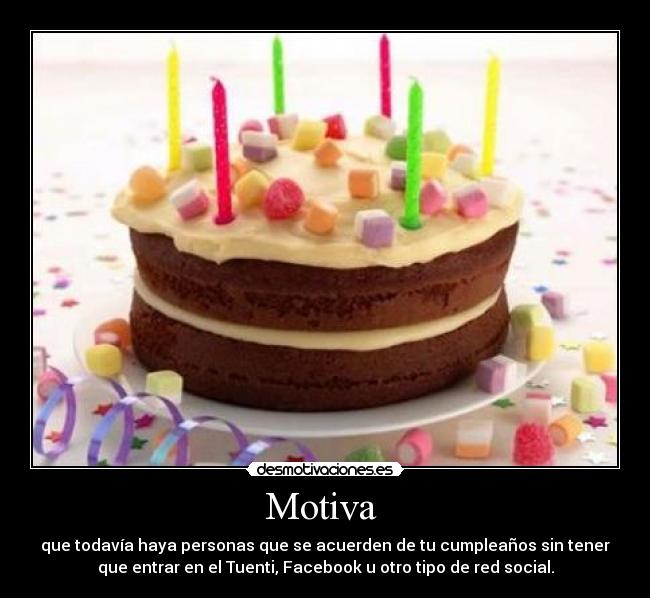 Motiva - que todavía haya personas que se acuerden de tu cumpleaños sin tener
que entrar en el Tuenti, Facebook u otro tipo de red social.