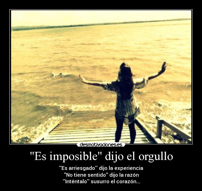 Es imposible dijo el orgullo - Es arriesgado dijo la experiencia
No tiene sentido dijo la razón
Inténtalo susurro el corazón...