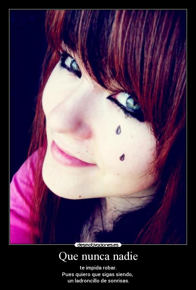 Que nunca nadie - te impida robar.
Pues quiero que sigas siendo, 
un ladroncillo de sonrisas.