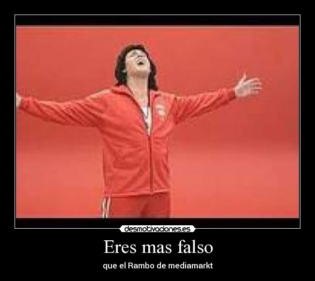 Eres mas falso - que el Rambo de mediamarkt
