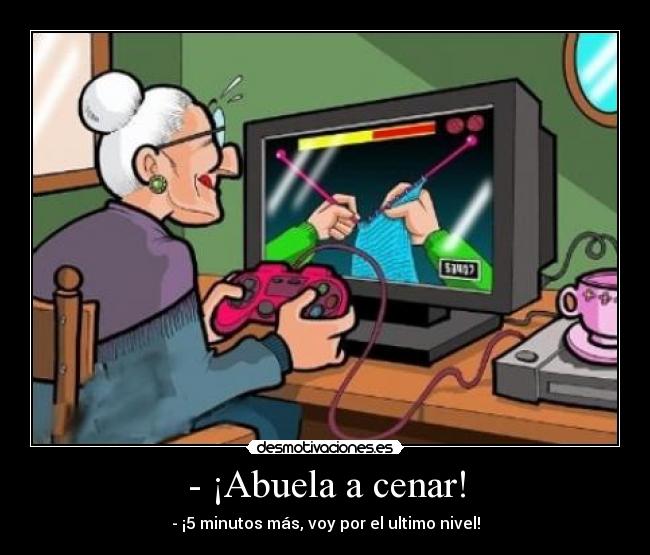 - ¡Abuela a cenar! - - ¡5 minutos más, voy por el ultimo nivel!