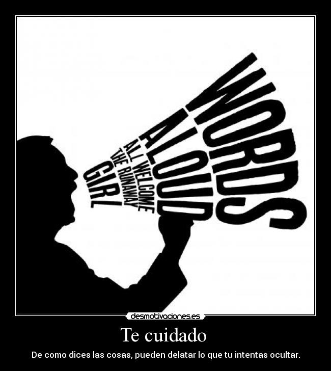 Te cuidado - De como dices las cosas, pueden delatar lo que tu intentas ocultar.