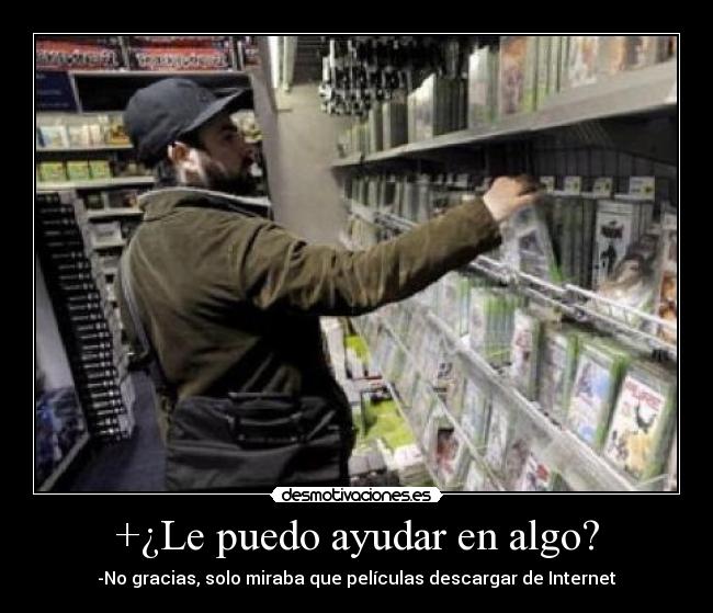 +¿Le puedo ayudar en algo? - -No gracias, solo miraba que películas descargar de Internet