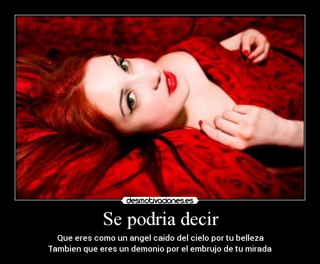 Se podria decir - Que eres como un angel caido del cielo por tu belleza
Tambien que eres un demonio por el embrujo de tu mirada