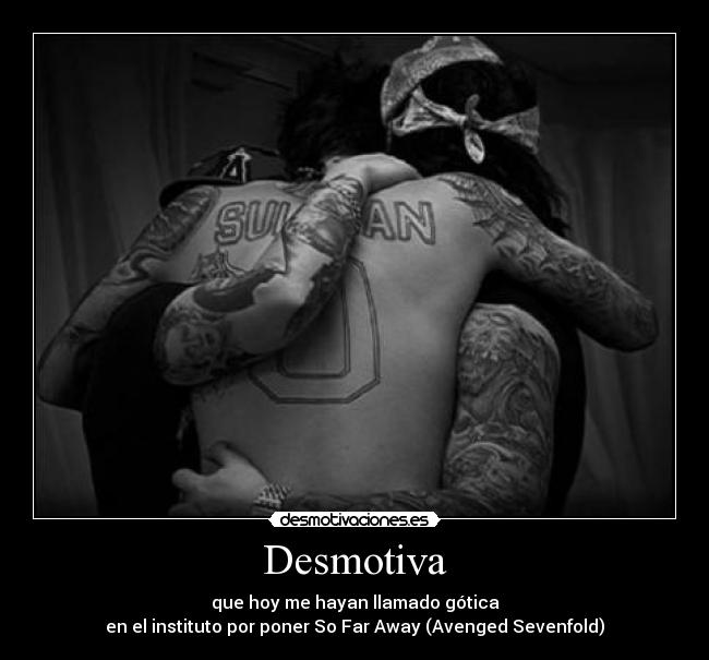 Desmotiva - que hoy me hayan llamado gótica
en el instituto por poner So Far Away (Avenged Sevenfold)