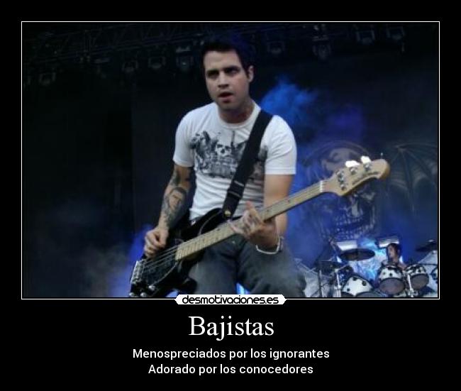 Bajistas - Menospreciados por los ignorantes
Adorado por los conocedores