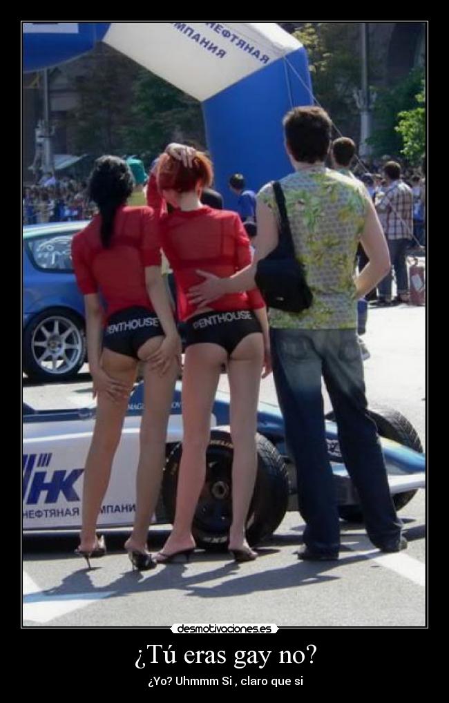 ¿Tú eras gay no? - ¿Yo? Uhmmm Si , claro que si