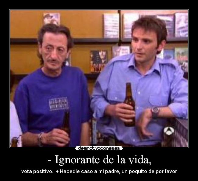 - Ignorante de la vida, - 