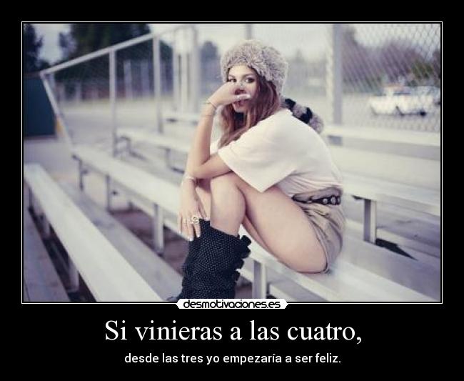 Si vinieras a las cuatro, -