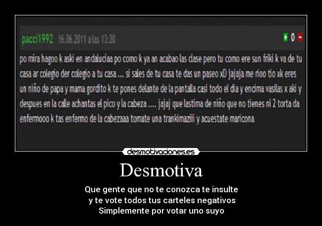 Desmotiva - Que gente que no te conozca te insulte
 y te vote todos tus carteles negativos
Simplemente por votar uno suyo